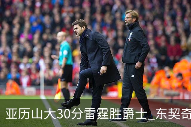 亚历山大30分雷霆胜爵士 东契奇35分率队擒熊
